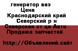 генератор ваз 2111 › Цена ­ 1 500 - Краснодарский край, Северский р-н, Северская ст-ца Авто » Продажа запчастей   